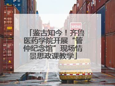 鉴古知今！齐鲁医药学院开展“管仲纪念馆”现场情景思政课教学