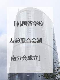 韩国留华校友总联合会湖南分会成立