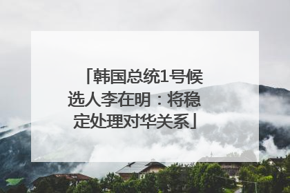 韩国总统1号候选人李在明：将稳定处理对华关系