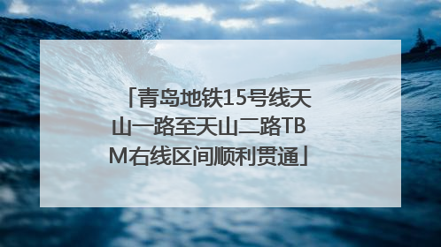 青岛地铁15号线天山一路至天山二路TBM右线区间顺利贯通