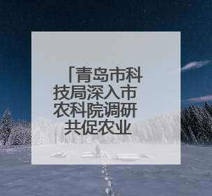 青岛市科技局深入市农科院调研 共促农业新质生产力发展