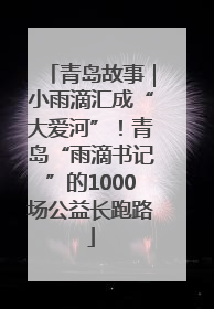 青岛故事｜小雨滴汇成“大爱河”！青岛“雨滴书记”的1000场公益长跑路