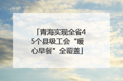 青海实现全省45个县级工会“暖心早餐”全覆盖