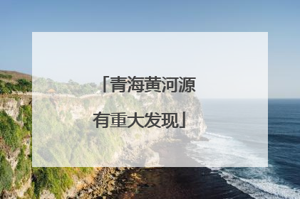 青海黄河源有重大发现