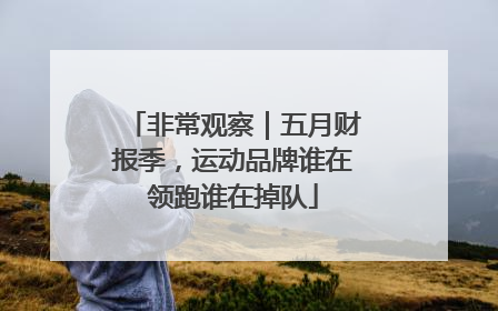 非常观察｜五月财报季，运动品牌谁在领跑谁在掉队