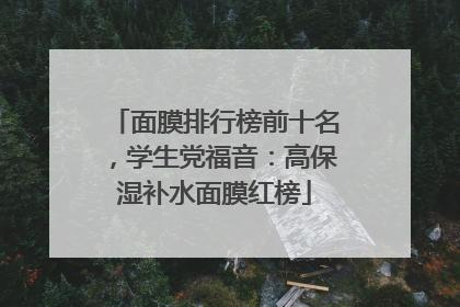 面膜排行榜前十名，学生党福音：高保湿补水面膜红榜