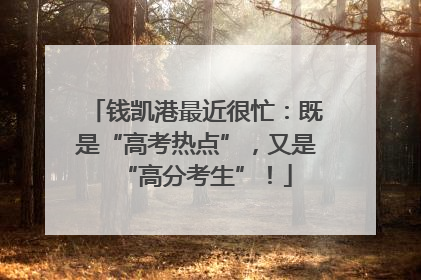 钱凯港最近很忙：既是“高考热点”，又是“高分考生”！