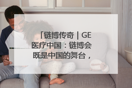链博传奇｜GE医疗中国：链博会既是中国的舞台，也是世界的橱窗