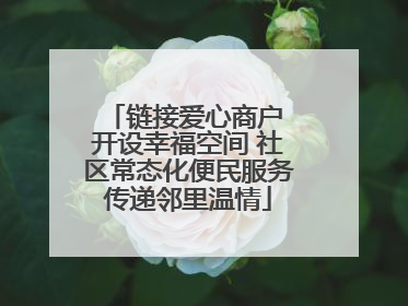 链接爱心商户 开设幸福空间 社区常态化便民服务传递邻里温情