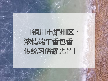 铜川市耀州区：浓情端午香包香 传统习俗耀光芒