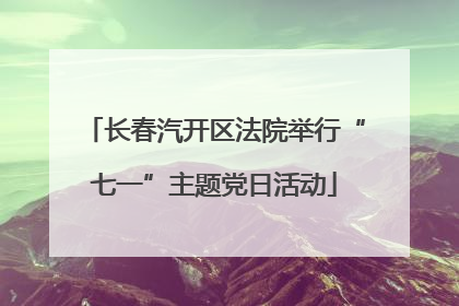 长春汽开区法院举行“七一”主题党日活动