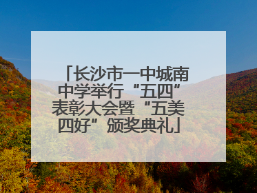 长沙市一中城南中学举行“五四”表彰大会暨“五美四好”颁奖典礼