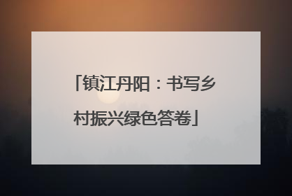 镇江丹阳：书写乡村振兴绿色答卷
