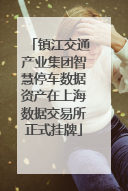 镇江交通产业集团智慧停车数据资产在上海数据交易所正式挂牌