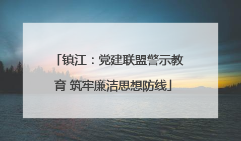 镇江：党建联盟警示教育 筑牢廉洁思想防线