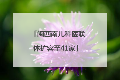 闽西南儿科医联体扩容至41家