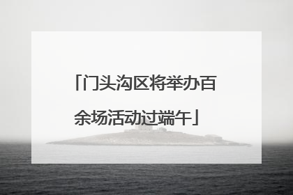门头沟区将举办百余场活动过端午
