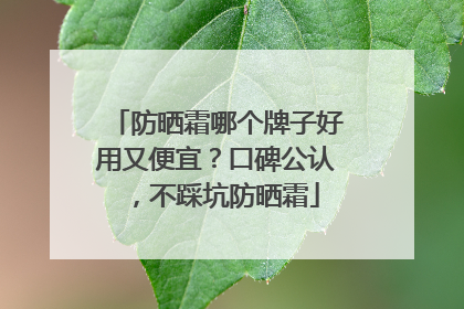 防晒霜哪个牌子好用又便宜？口碑公认，不踩坑防晒霜