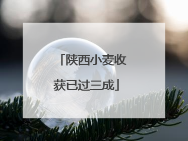 陕西小麦收获已过三成
