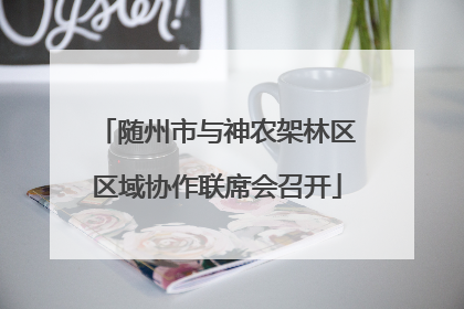 随州市与神农架林区区域协作联席会召开
