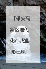 雄安高新区现代化产城雏形已现