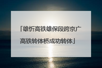 雄忻高铁雄保段跨京广高铁转体桥成功转体
