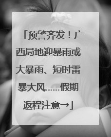 预警齐发！广西局地迎暴雨或大暴雨、短时雷暴大风……假期返程注意→