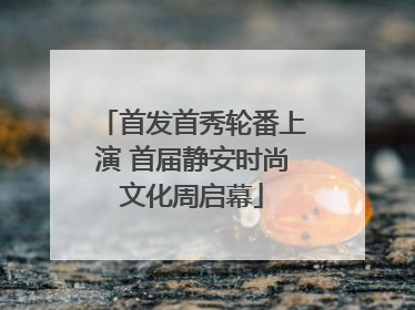 首发首秀轮番上演 首届静安时尚文化周启幕