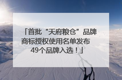 首批“天府粮仓”品牌商标授权使用名单发布 49个品牌入选！