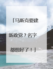 马斯克要建新政党？名字都想好了！