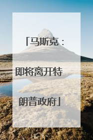 马斯克：即将离开特朗普政府