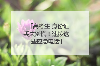 高考生 身份证丢失别慌！速拨这些应急电话