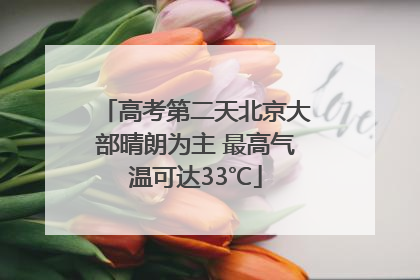 高考第二天北京大部晴朗为主 最高气温可达33℃