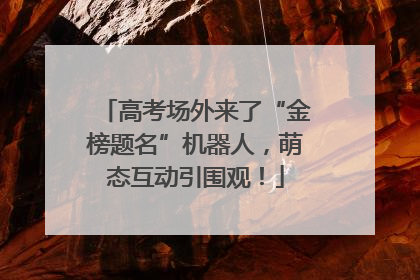 高考场外来了“金榜题名”机器人，萌态互动引围观！