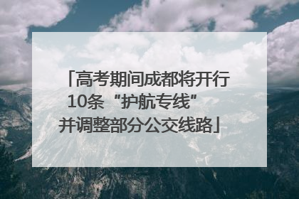 高考期间成都将开行10条“护航专线” 并调整部分公交线路