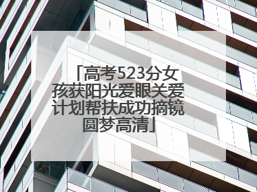 高考523分女孩获阳光爱眼关爱计划帮扶成功摘镜圆梦高清