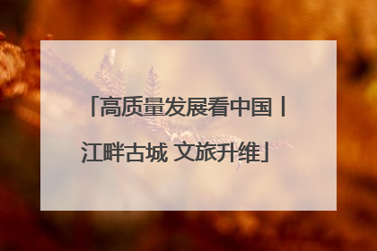 高质量发展看中国丨江畔古城 文旅升维