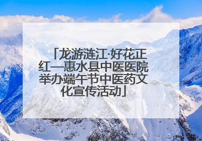 龙游涟江·好花正红—惠水县中医医院举办端午节中医药文化宣传活动