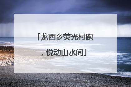龙西乡荧光村跑，悦动山水间
