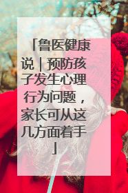 鲁医健康说｜预防孩子发生心理行为问题，家长可从这几方面着手