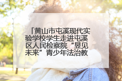 黄山市屯溪现代实验学校学生走进屯溪区人民检察院“昱见未来”青少年法治教育宣传基地