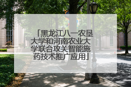 黑龙江八一农垦大学和河南农业大学联合攻关智能施药技术推广应用