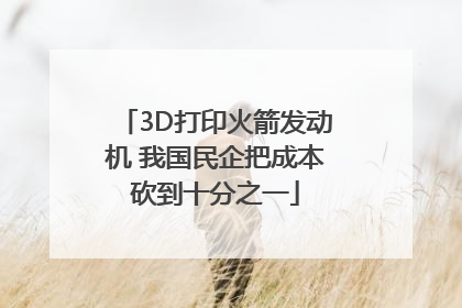 3D打印火箭发动机 我国民企把成本砍到十分之一