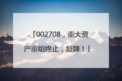 002708，重大资产重组终止，复牌！
