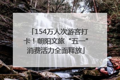 154万人次游客打卡！朝阳文旅“五一”消费活力全面释放