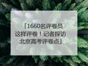 1660名评卷员这样评卷！记者探访北京高考评卷点