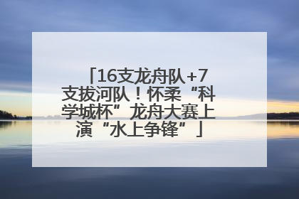 16支龙舟队+7支拔河队！怀柔“科学城杯”龙舟大赛上演“水上争锋”