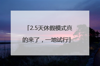 2.5天休假模式真的来了，一地试行