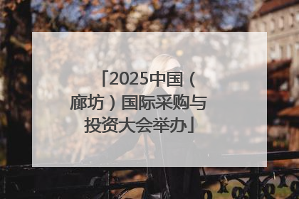 2025中国（廊坊）国际采购与投资大会举办