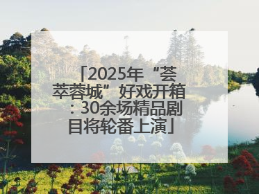 2025年“荟萃蓉城”好戏开箱：30余场精品剧目将轮番上演